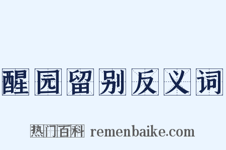醒园留别反义词是什么意思的图片